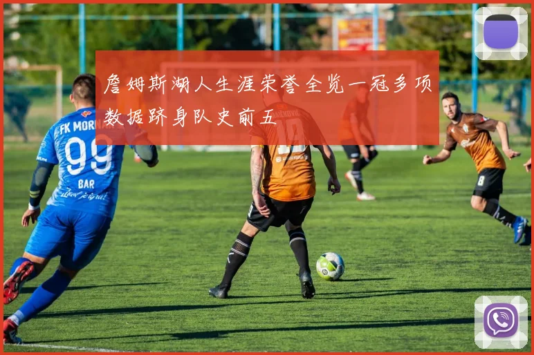 詹姆斯湖人生涯荣誉全览一冠多项数据跻身队史前五