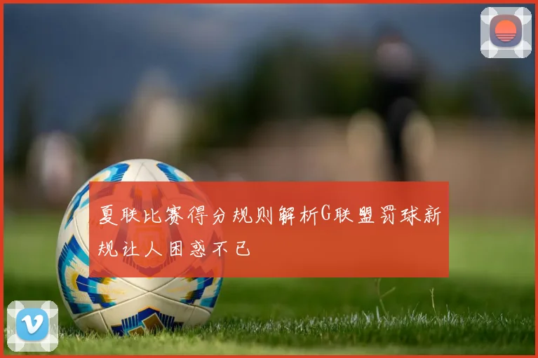 夏联比赛得分规则解析G联盟罚球新规让人困惑不已