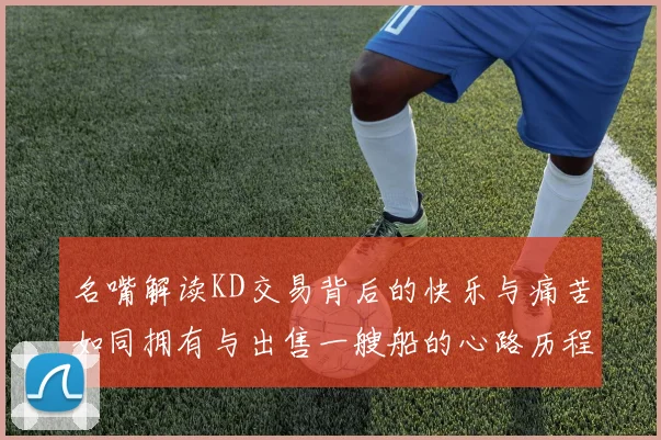 名嘴解读KD交易背后的快乐与痛苦如同拥有与出售一艘船的心路历程