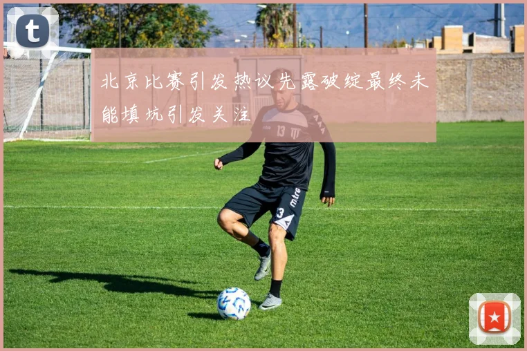 北京比赛引发热议先露破绽最终未能填坑引发关注