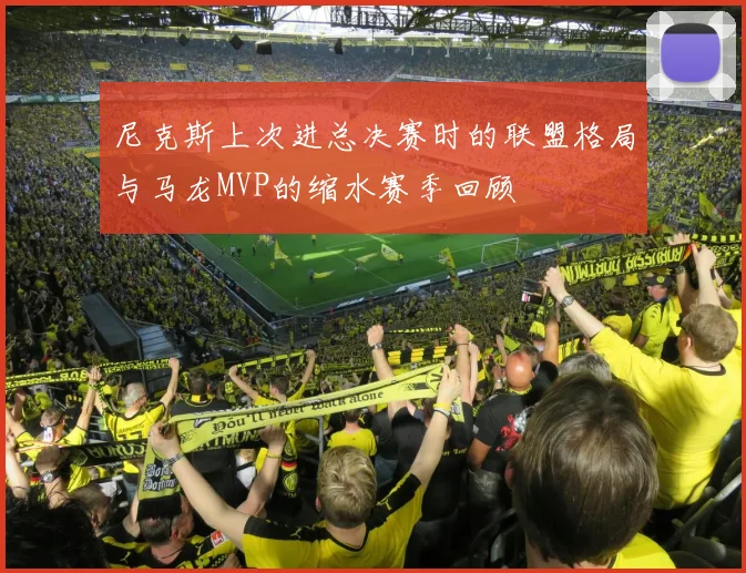 尼克斯上次进总决赛时的联盟格局与马龙MVP的缩水赛季回顾