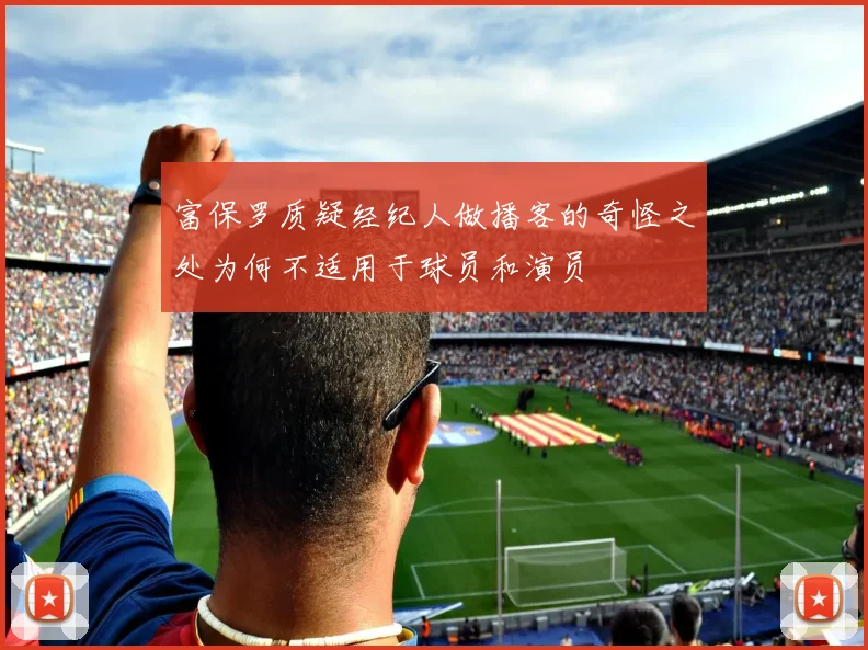 富保罗质疑经纪人做播客的奇怪之处为何不适用于球员和演员