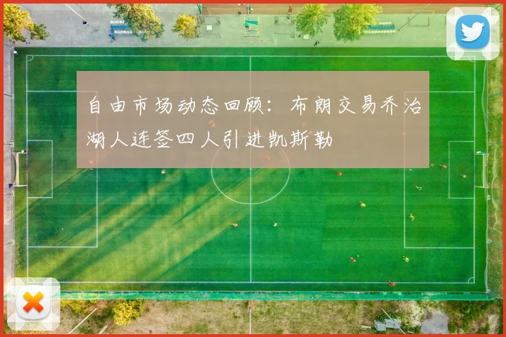 自由市场动态回顾：布朗交易乔治湖人连签四人引进凯斯勒