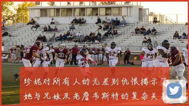 珍妮对所有人的无差别仇恨揭示了她与兄妹及老詹韦斯特的复杂关系