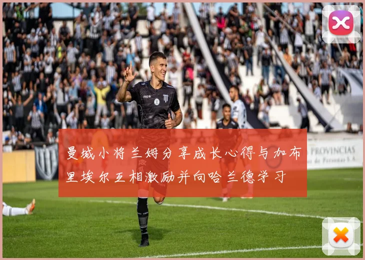 曼城小将兰姆分享成长心得与加布里埃尔互相激励并向哈兰德学习
