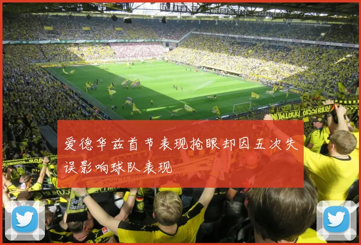 爱德华兹首节表现抢眼却因五次失误影响球队表现