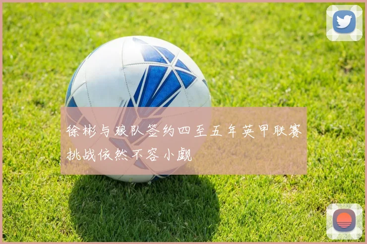 徐彬与狼队签约四至五年英甲联赛挑战依然不容小觑