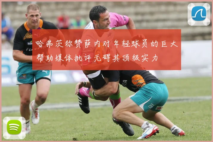 哈弗茨称赞萨内对年轻球员的巨大帮助媒体批评无碍其顶级实力