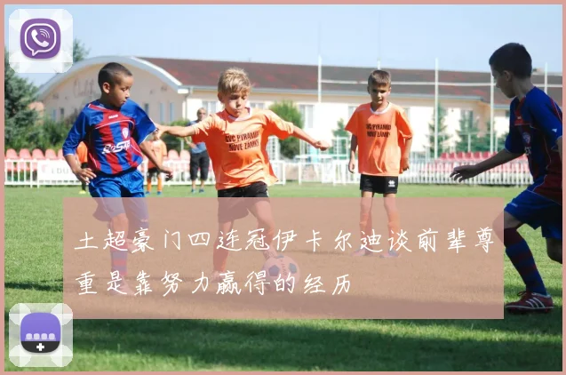 土超豪门四连冠伊卡尔迪谈前辈尊重是靠努力赢得的经历