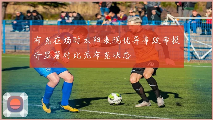 布克在场时太阳表现优异净效率提升显著对比无布克状态