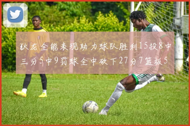 狄龙全能表现助力球队胜利15投8中三分5中9罚球全中砍下27分7篮板5助攻