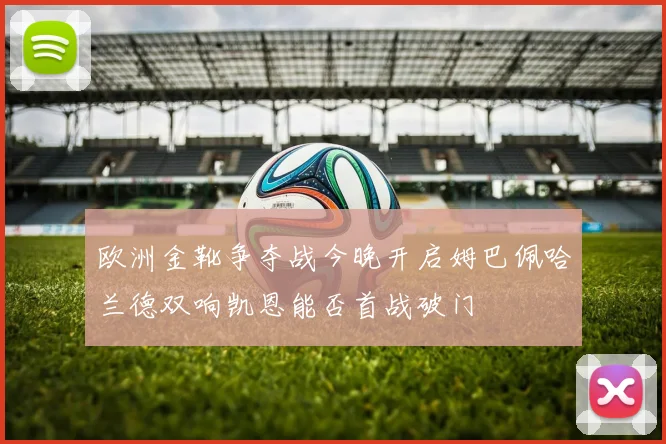 欧洲金靴争夺战今晚开启姆巴佩哈兰德双响凯恩能否首战破门