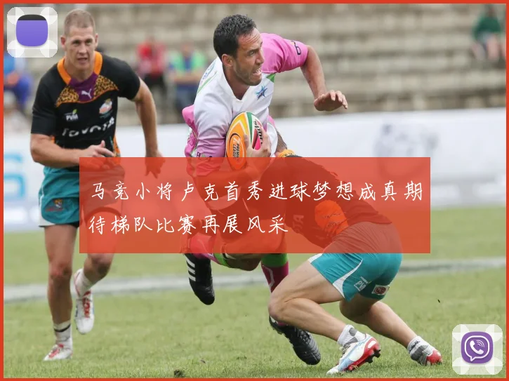 马竞小将卢克首秀进球梦想成真期待梯队比赛再展风采