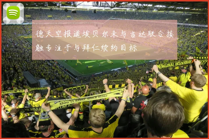 德天空报道埃贝尔未与吉达联合接触专注于与拜仁续约目标