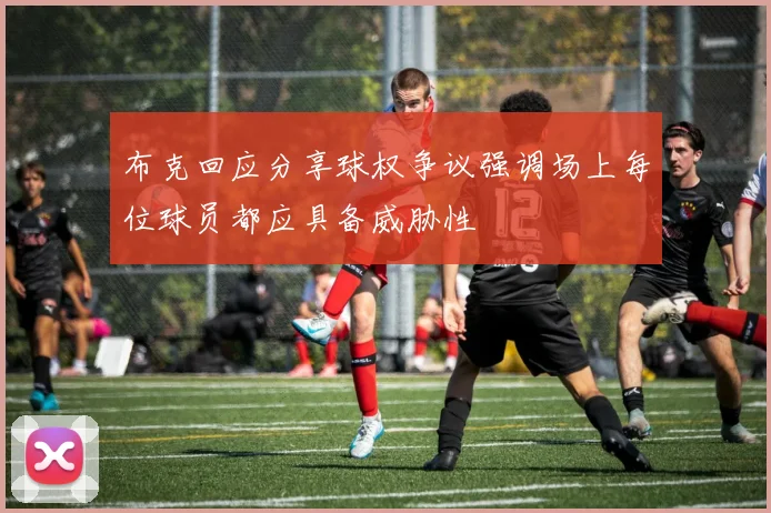 布克回应分享球权争议强调场上每位球员都应具备威胁性