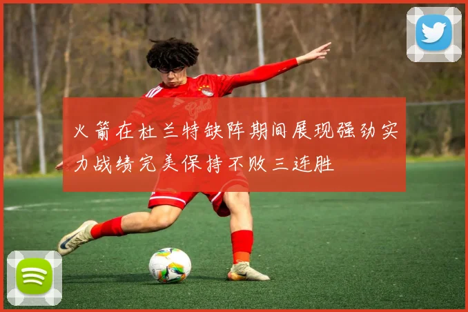火箭在杜兰特缺阵期间展现强劲实力战绩完美保持不败三连胜