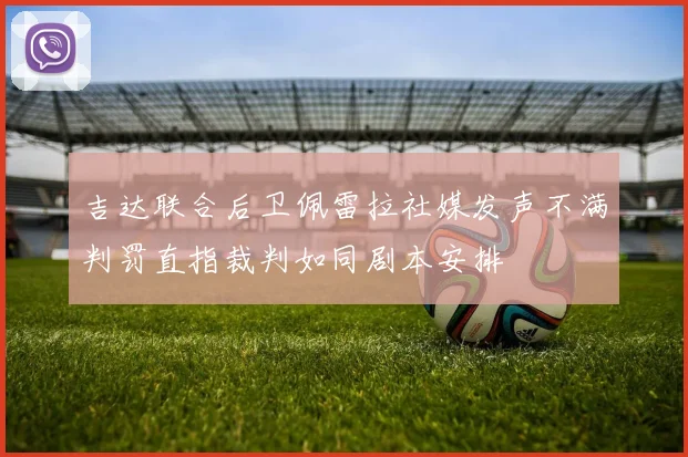 吉达联合后卫佩雷拉社媒发声不满判罚直指裁判如同剧本安排