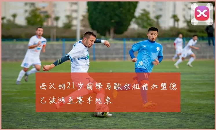 西汉姆21岁前锋马歇尔租借加盟德乙波鸿至赛季结束