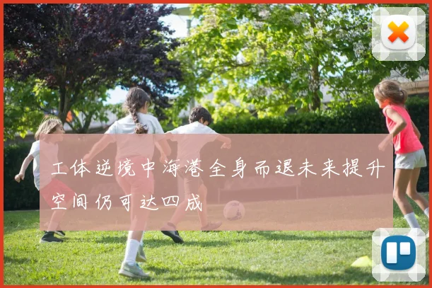 工体逆境中海港全身而退未来提升空间仍可达四成