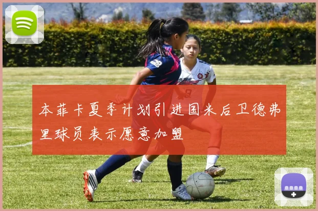 本菲卡夏季计划引进国米后卫德弗里球员表示愿意加盟