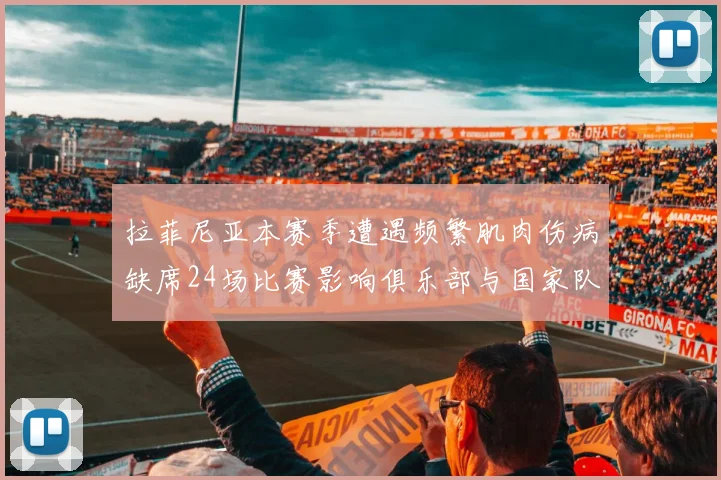 拉菲尼亚本赛季遭遇频繁肌肉伤病缺席24场比赛影响俱乐部与国家队表现